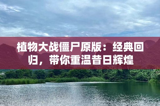 植物大战僵尸原版：经典回归，带你重温昔日辉煌