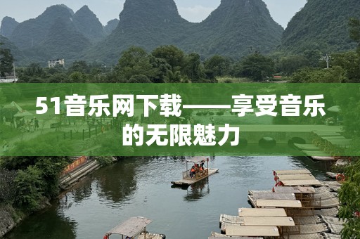 51音乐网下载——享受音乐的无限魅力