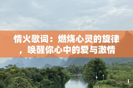 情火歌词：燃烧心灵的旋律，唤醒你心中的爱与***