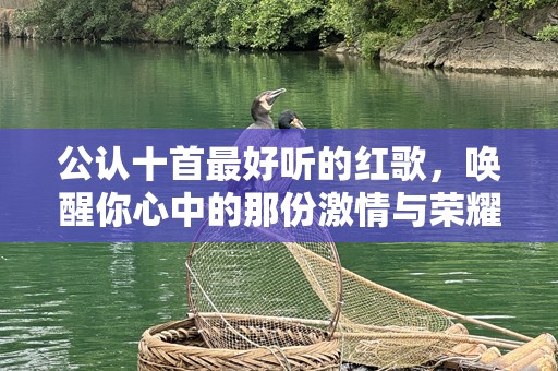 公认十首最好听的红歌，唤醒你心中的那份激情与荣耀