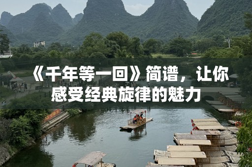 《千年等一回》简谱，让你感受经典旋律的魅力