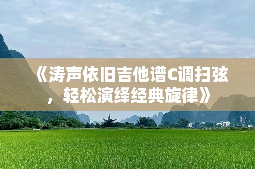 《涛声依旧吉他谱C调扫弦，轻松演绎经典旋律》