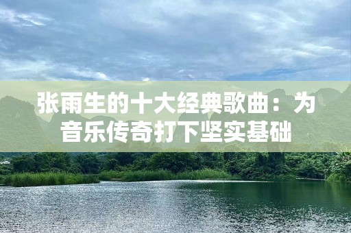 张雨生的十大经典歌曲：为音乐传奇打下坚实基础