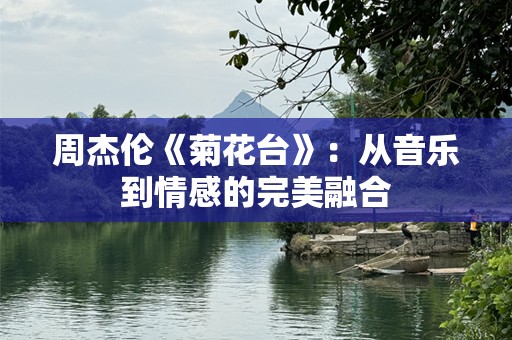 周杰伦《菊花台》：从音乐到情感的完美融合