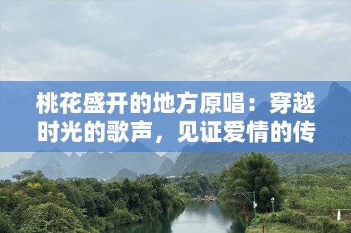 桃花盛开的地方原唱：穿越时光的歌声，见证爱情的传奇