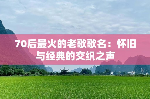 70后最火的老歌歌名：怀旧与经典的交织之声