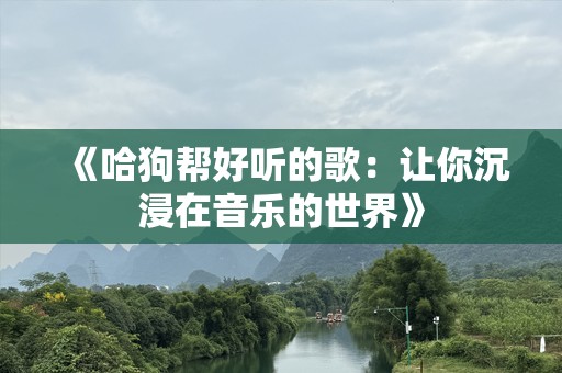 《哈狗帮好听的歌：让你沉浸在音乐的世界》