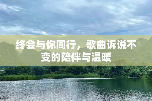 终会与你同行，歌曲诉说不变的陪伴与温暖
