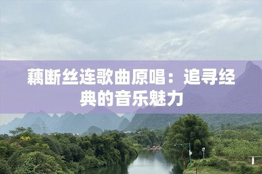 藕断丝连歌曲原唱：追寻经典的音乐魅力