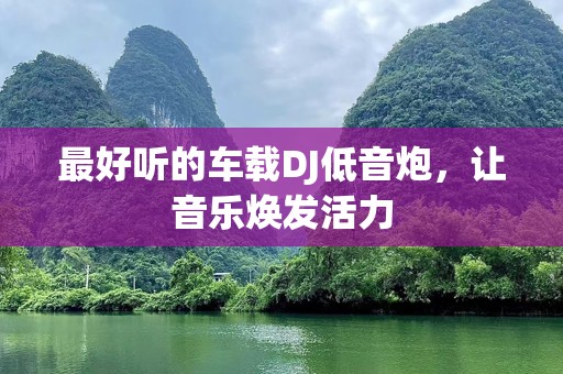 最好听的车载DJ低音炮，让音乐焕发活力