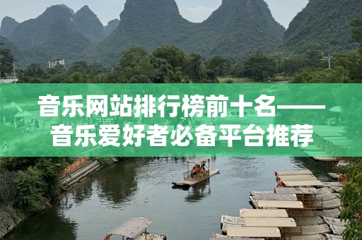音乐网站排行榜前十名——音乐爱好者必备平台推荐