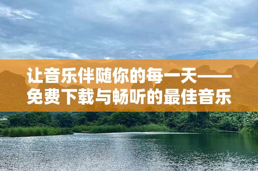 让音乐伴随你的每一天——免费下载与畅听的最佳音乐播放器