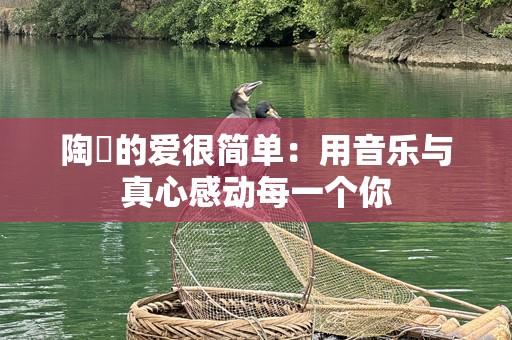 陶喆的爱很简单：用音乐与真心感动每一个你