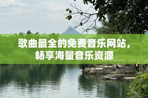 歌曲最全的免费音乐网站，畅享海量音乐资源
