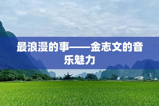最浪漫的事——金志文的音乐魅力