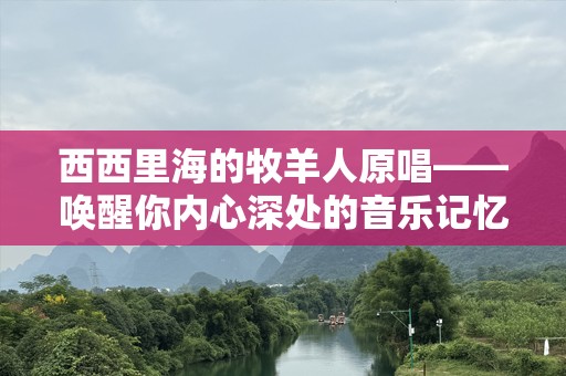 西西里海的牧羊人原唱——唤醒你内心深处的音乐记忆