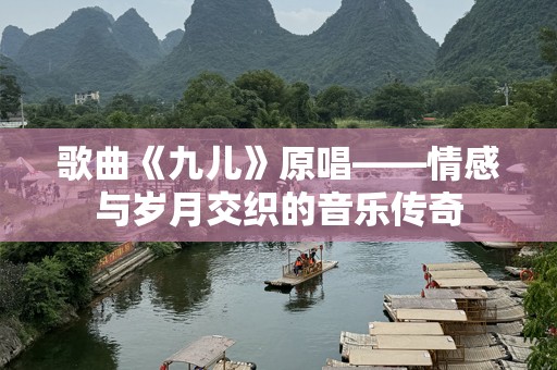 歌曲《九儿》原唱——情感与岁月交织的音乐传奇