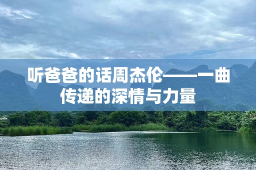 听爸爸的话周杰伦——一曲传递的深情与力量