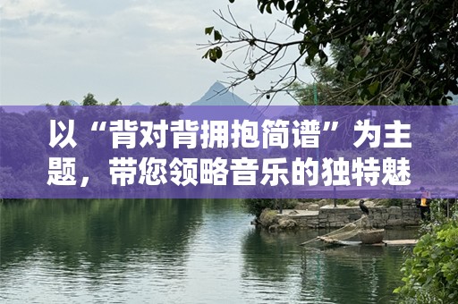以“背对背拥抱简谱”为主题，带您领略音乐的独特魅力