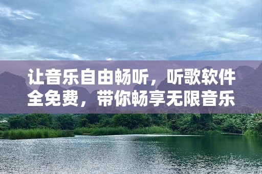 让音乐自由畅听，听歌软件全免费，带你畅享无限音乐世界！