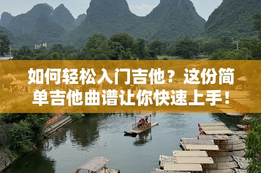 如何轻松入门吉他？这份简单吉他曲谱让你快速上手！