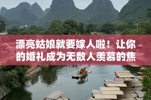 漂亮姑娘就要嫁人啦！让你的婚礼成为无数人羡慕的焦点