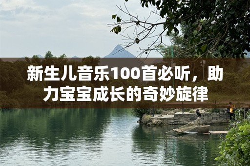 新生儿音乐100首必听，助力宝宝成长的奇妙旋律