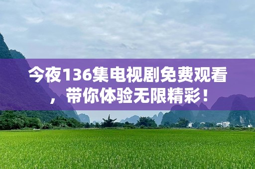 今夜136集电视剧免费观看，带你体验无限精彩！