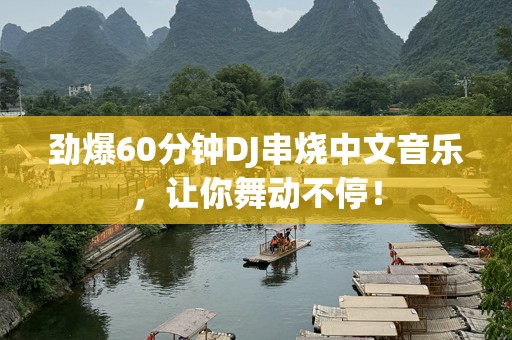 劲爆60分钟DJ串烧中文音乐，让你舞动不停！
