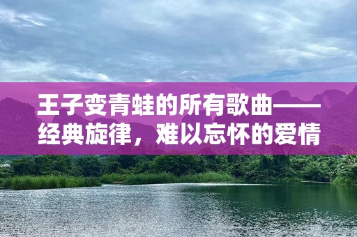王子变青蛙的所有歌曲——经典旋律，难以忘怀的爱情篇章