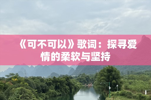 《可不可以》歌词：探寻爱情的柔软与坚持