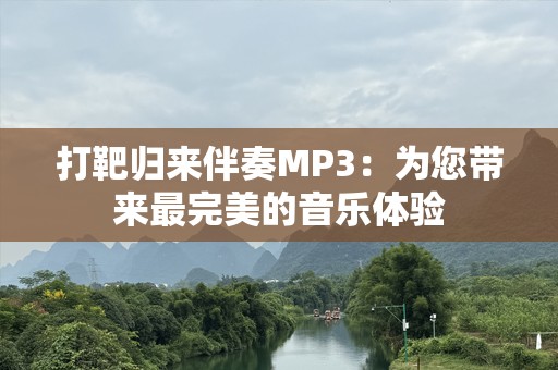 打靶归来伴奏MP3：为您带来最完美的音乐体验