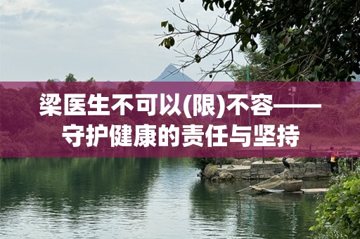 梁医生不可以(限)不容——守护健康的责任与坚持