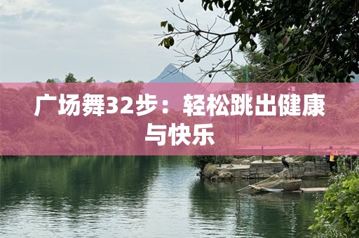 广场舞32步：轻松跳出健康与快乐