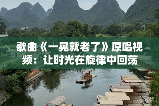 歌曲《一晃就老了》原唱视频：让时光在旋律中回荡