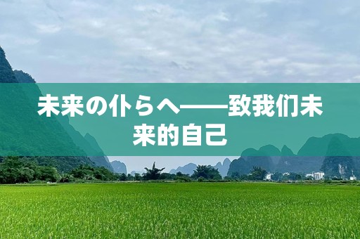 未来の仆らへ——致我们未来的自己