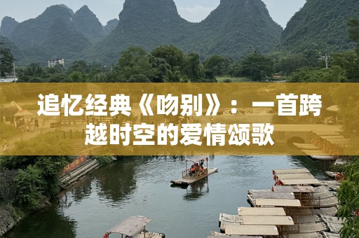 追忆经典《吻别》：一首跨越时空的爱情颂歌