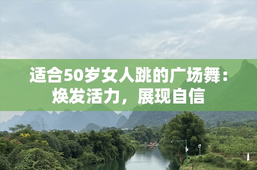 适合50岁女人跳的广场舞：焕发活力，展现自信