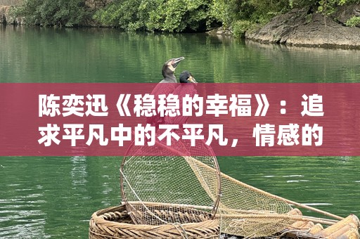 陈奕迅《稳稳的幸福》：追求平凡中的不平凡，情感的共鸣与生活的力量