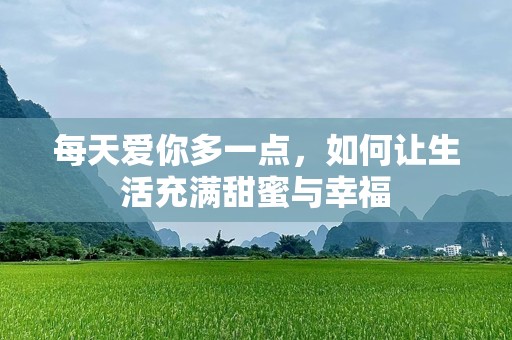 每天爱你多一点，如何让生活充满甜蜜与幸福