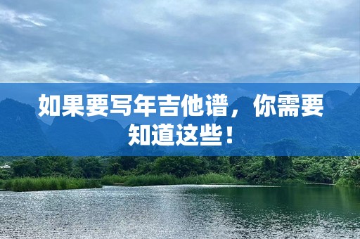 如果要写年吉他谱，你需要知道这些！