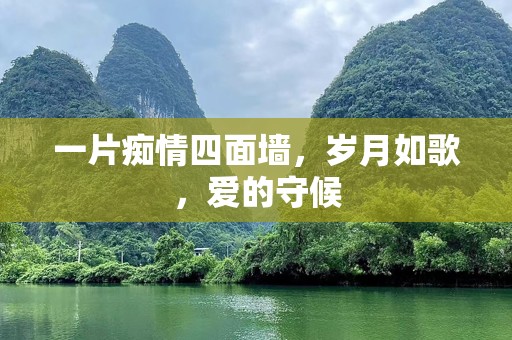一片痴情四面墙，岁月如歌，爱的守候