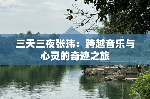 三天三夜张玮：跨越音乐与心灵的奇迹之旅