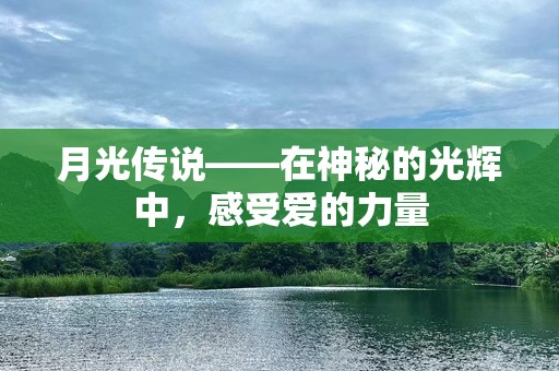 月光传说——在神秘的光辉中，感受爱的力量