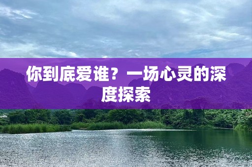 你到底爱谁？一场心灵的深度探索