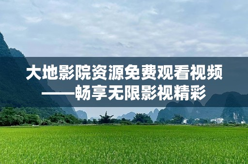 大地影院资源免费观看视频——畅享无限影视精彩