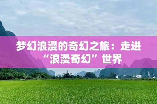 梦幻浪漫的奇幻之旅：走进“浪漫奇幻”世界