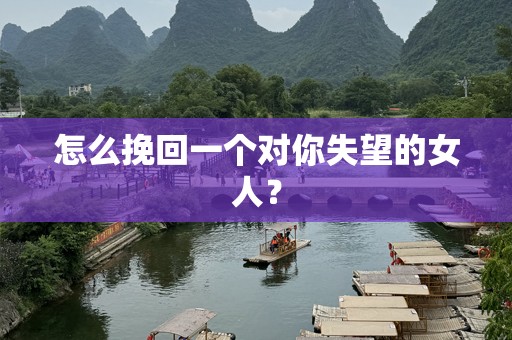 怎么挽回一个对你失望的女人？