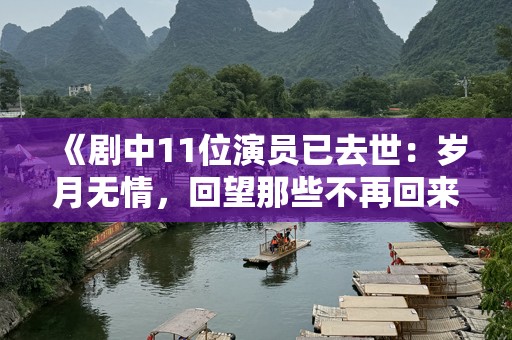 《剧中11位演员已去世：岁月无情，回望那些不再回来的角色》