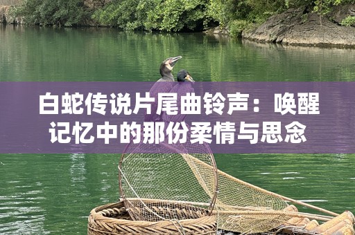 白蛇传说片尾曲***：唤醒记忆中的那份柔情与思念